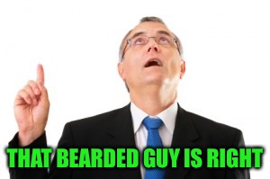 Man Pointing Up | THAT BEARDED GUY IS RIGHT | image tagged in man pointing up | made w/ Imgflip meme maker