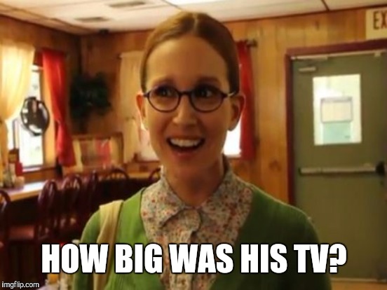 HOW BIG WAS HIS TV? | made w/ Imgflip meme maker