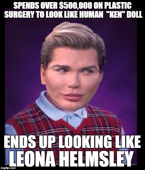 Human Ken | SPENDS OVER $500,000 ON PLASTIC SURGERY TO LOOK LIKE HUMAN  "KEN" DOLL; ENDS UP LOOKING LIKE; LEONA HELMSLEY | image tagged in bad luck brian | made w/ Imgflip meme maker