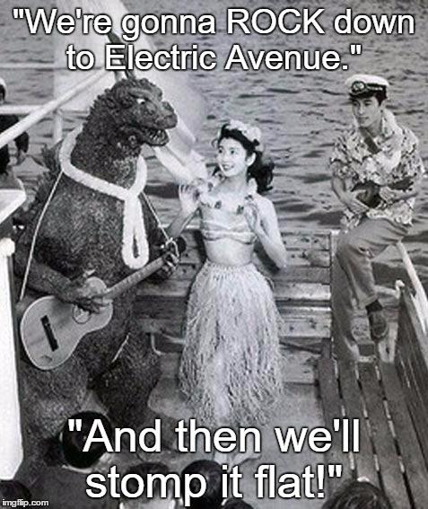 Singing Godzilla  | "We're gonna ROCK down to Electric Avenue."; "And then we'll stomp it flat!" | image tagged in godzilla,song lyrics | made w/ Imgflip meme maker