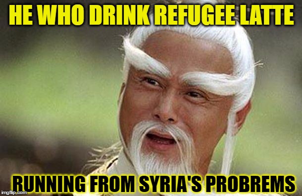 Confucius say | HE WHO DRINK REFUGEE LATTE; RUNNING FROM SYRIA'S PROBREMS | image tagged in memes,confucius,confucius say | made w/ Imgflip meme maker