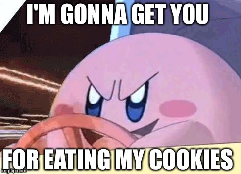 KIRBY HAS GOT YOU! | I'M GONNA GET YOU; FOR EATING MY COOKIES | image tagged in kirby has got you | made w/ Imgflip meme maker