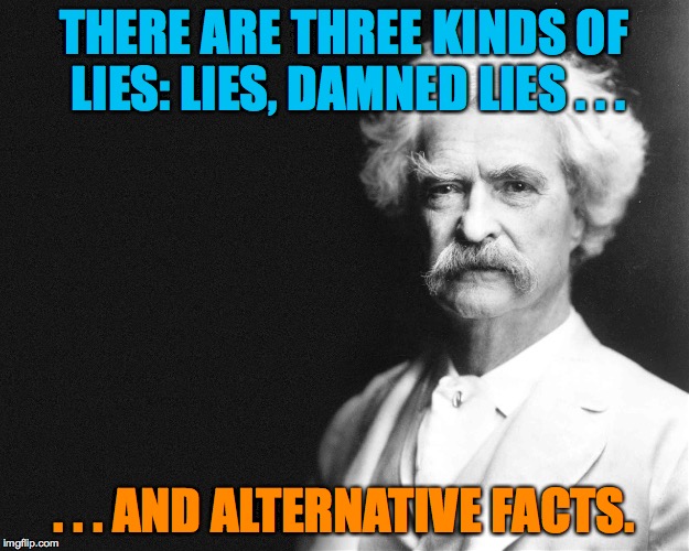 Mark Twain | THERE ARE THREE KINDS OF LIES: LIES, DAMNED LIES . . . . . . AND ALTERNATIVE FACTS. | image tagged in mark twain | made w/ Imgflip meme maker