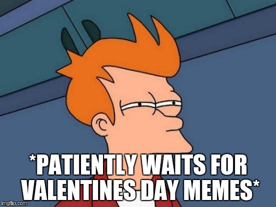 I haven't seen any yet | *PATIENTLY WAITS FOR VALENTINES DAY MEMES* | image tagged in memes,futurama fry | made w/ Imgflip meme maker
