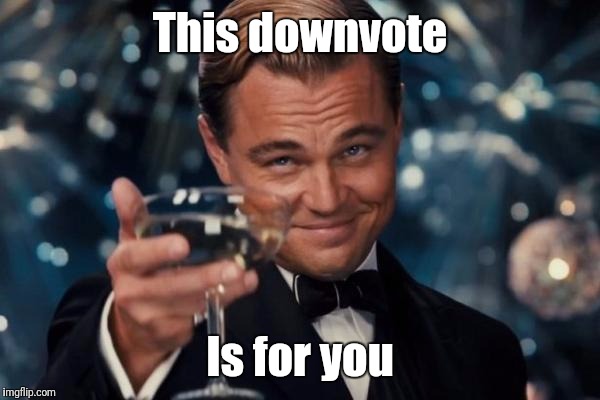 Leonardo Dicaprio Cheers Meme | This downvote Is for you | image tagged in memes,leonardo dicaprio cheers | made w/ Imgflip meme maker