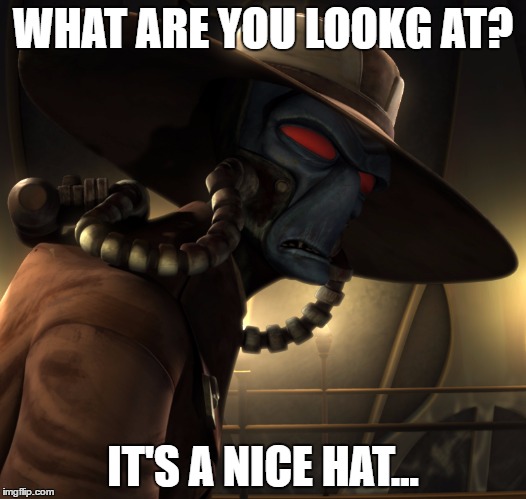 Nice hat. | WHAT ARE YOU LOOKG AT? IT'S A NICE HAT... | image tagged in cad bane,hat,star wars,bounty hunter | made w/ Imgflip meme maker