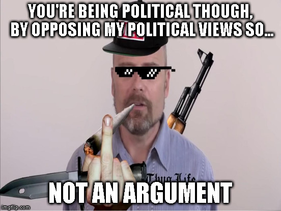 YOU'RE BEING POLITICAL THOUGH, BY OPPOSING MY POLITICAL VIEWS SO... NOT AN ARGUMENT | made w/ Imgflip meme maker