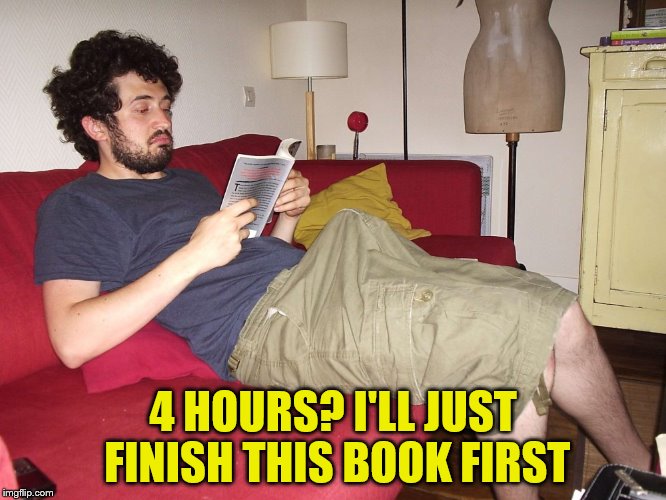 4 HOURS? I'LL JUST FINISH THIS BOOK FIRST | made w/ Imgflip meme maker