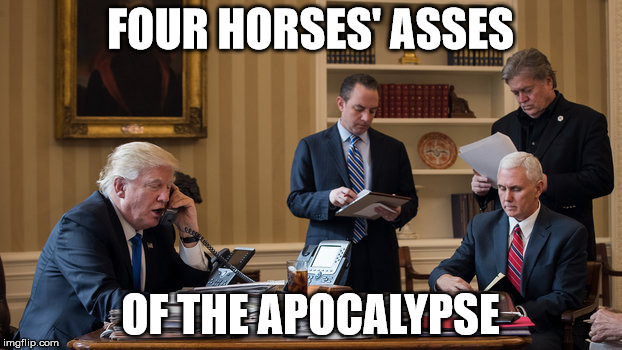 four horsemen | FOUR HORSES' ASSES; OF THE APOCALYPSE | image tagged in trump priebus penice bannon | made w/ Imgflip meme maker