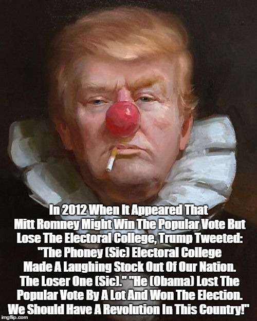 In 2012 Trump Said That The Electoral College Was Making "A Laughing Stock Our Of Our Nation," A "Disaster" | In 2012 When It Appeared That Mitt Romney Might Win The Popular Vote But Lose The Electoral College, Trump Tweeted: "The Phoney (Sic) Electo | image tagged in electoral college,trump opposed electoral college,trump calls for revolution,trump says naiton a laughingstock | made w/ Imgflip meme maker