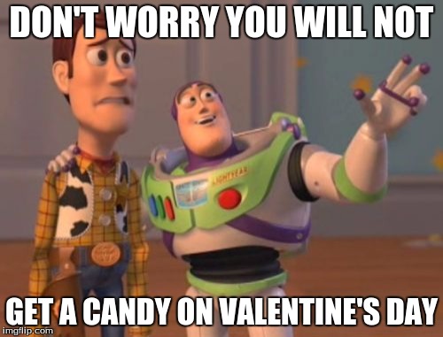 X, X Everywhere |  DON'T WORRY YOU WILL NOT; GET A CANDY ON VALENTINE'S DAY | image tagged in memes,x x everywhere | made w/ Imgflip meme maker