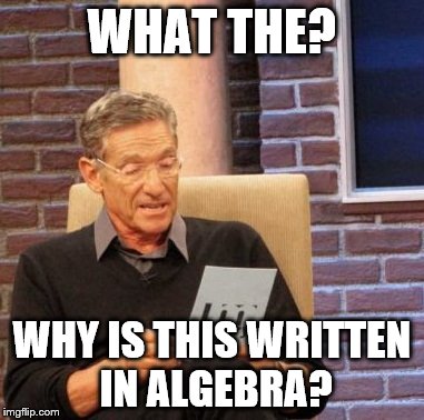Maury Lie Detector | WHAT THE? WHY IS THIS WRITTEN IN ALGEBRA? | image tagged in memes,maury lie detector | made w/ Imgflip meme maker