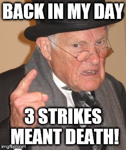 Back In My Day Meme | BACK IN MY DAY; 3 STRIKES MEANT DEATH! | image tagged in memes,back in my day | made w/ Imgflip meme maker