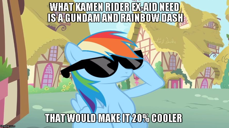 WHAT KAMEN RIDER EX-AID NEED IS A GUNDAM AND RAINBOW DASH; THAT WOULD MAKE IT 20% COOLER | image tagged in rainbow dash shades | made w/ Imgflip meme maker