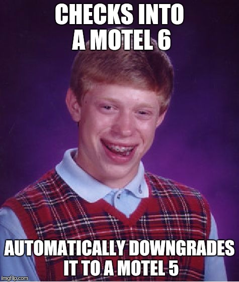 Bad Luck Brian | CHECKS INTO A MOTEL 6; AUTOMATICALLY DOWNGRADES IT TO A MOTEL 5 | image tagged in memes,bad luck brian | made w/ Imgflip meme maker