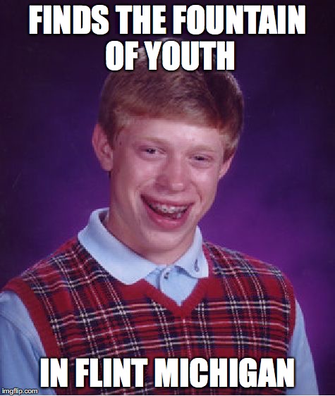 Bad Luck Brian Meme | FINDS THE FOUNTAIN OF YOUTH IN FLINT MICHIGAN | image tagged in memes,bad luck brian | made w/ Imgflip meme maker
