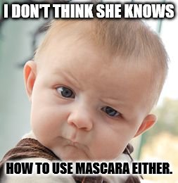 Skeptical Baby Meme | I DON'T THINK SHE KNOWS HOW TO USE MASCARA EITHER. | image tagged in memes,skeptical baby | made w/ Imgflip meme maker