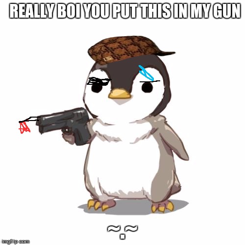 Deal With It Penguin | ~.~; REALLY BOI YOU PUT THIS IN MY GUN | image tagged in deal with it penguin,scumbag | made w/ Imgflip meme maker