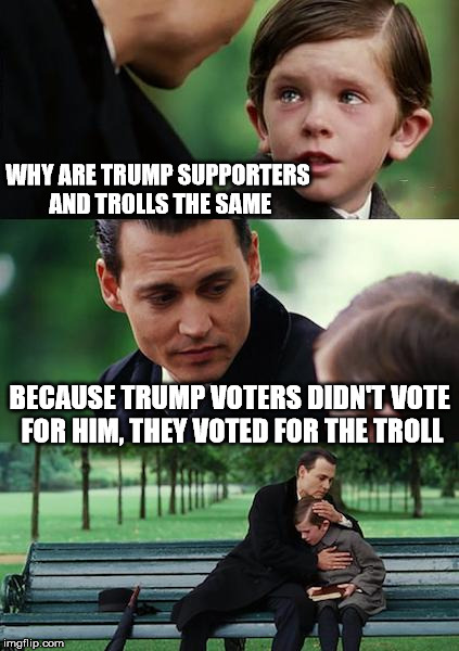 Finding Neverland Meme | WHY ARE TRUMP SUPPORTERS AND TROLLS THE SAME BECAUSE TRUMP VOTERS DIDN'T VOTE FOR HIM, THEY VOTED FOR THE TROLL | image tagged in memes,finding neverland | made w/ Imgflip meme maker