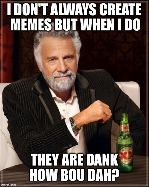 The Most Interesting Man In The World Meme | I DON'T ALWAYS CREATE MEMES BUT WHEN I DO; THEY ARE DANK HOW BOU DAH? | image tagged in memes,the most interesting man in the world | made w/ Imgflip meme maker