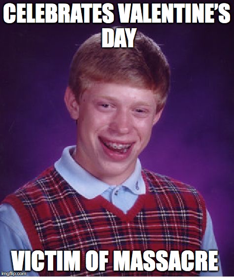 Bad Luck Brian Meme | CELEBRATES VALENTINE’S DAY VICTIM OF MASSACRE | image tagged in memes,bad luck brian | made w/ Imgflip meme maker