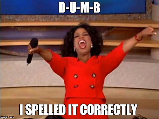 Oprah You Get A | D-U-M-B; I SPELLED IT CORRECTLY | image tagged in memes,oprah you get a | made w/ Imgflip meme maker