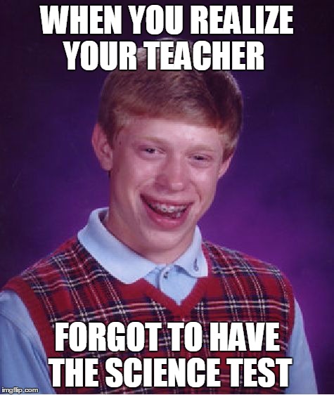 Bad Luck Brian Meme | WHEN YOU REALIZE YOUR TEACHER; FORGOT TO HAVE THE SCIENCE TEST | image tagged in memes,bad luck brian | made w/ Imgflip meme maker