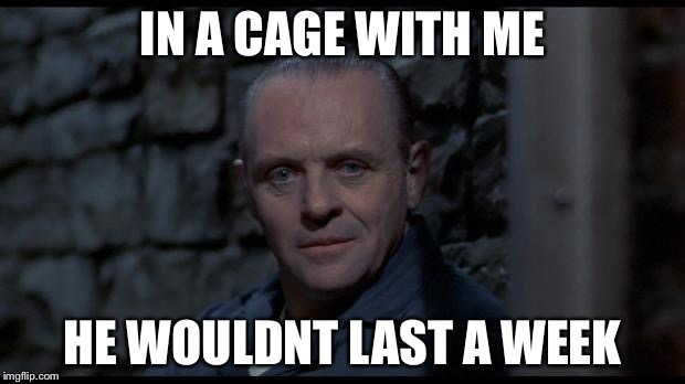 IN A CAGE WITH ME HE WOULDNT LAST A WEEK | made w/ Imgflip meme maker