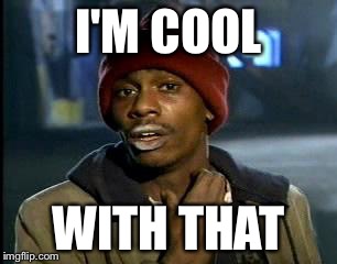 Y'all Got Any More Of That Meme | I'M COOL WITH THAT | image tagged in memes,yall got any more of | made w/ Imgflip meme maker
