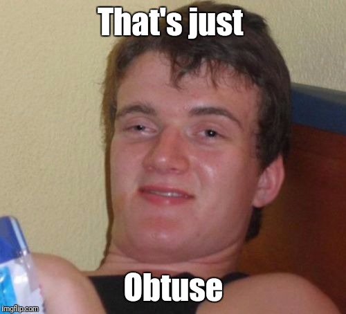 10 Guy Meme | That's just Obtuse | image tagged in memes,10 guy | made w/ Imgflip meme maker