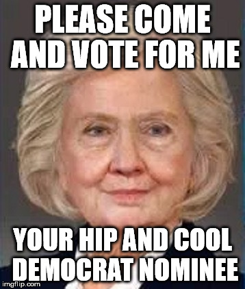 PLEASE COME AND VOTE FOR ME YOUR HIP AND COOL DEMOCRAT NOMINEE | image tagged in hillary old | made w/ Imgflip meme maker