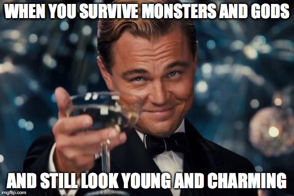Leonardo Dicaprio Cheers | WHEN YOU SURVIVE MONSTERS AND GODS; AND STILL LOOK YOUNG AND CHARMING | image tagged in memes,leonardo dicaprio cheers | made w/ Imgflip meme maker