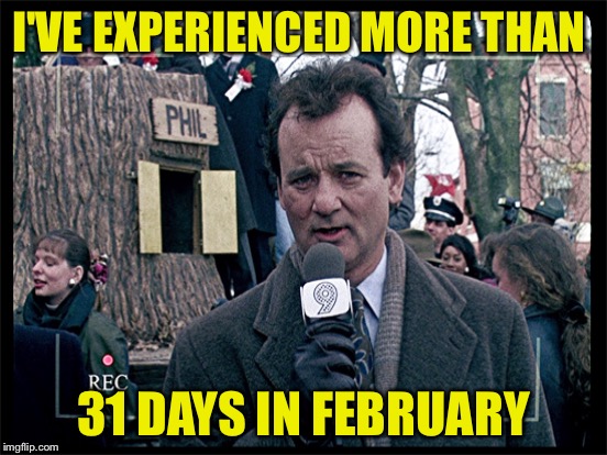 I'VE EXPERIENCED MORE THAN 31 DAYS IN FEBRUARY | made w/ Imgflip meme maker