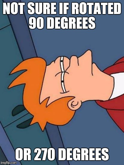 Futurama Fry | NOT SURE IF ROTATED 90 DEGREES; OR 270 DEGREES | image tagged in memes,futurama fry | made w/ Imgflip meme maker