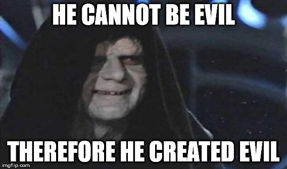 HE CANNOT BE EVIL THEREFORE HE CREATED EVIL | made w/ Imgflip meme maker