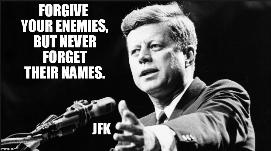 JFK | FORGIVE YOUR ENEMIES, BUT NEVER FORGET THEIR NAMES. JFK | image tagged in jfk | made w/ Imgflip meme maker