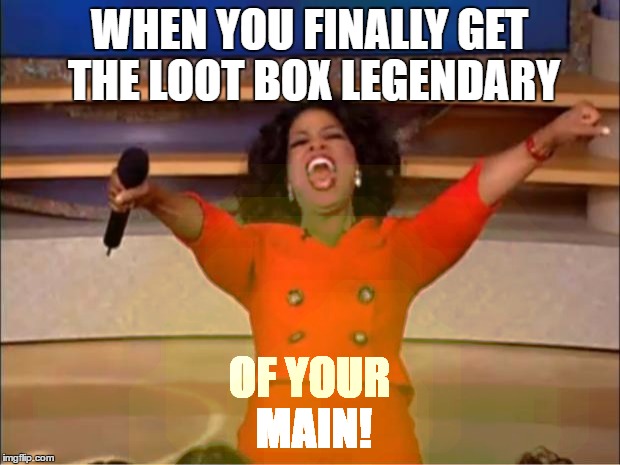 Oprah You Get A Meme | WHEN YOU FINALLY GET THE LOOT BOX LEGENDARY; OF YOUR MAIN! | image tagged in memes,oprah you get a | made w/ Imgflip meme maker