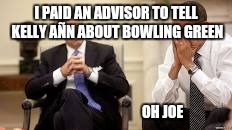 Obama and Biden | I PAID AN ADVISOR TO TELL KELLY AÑN ABOUT BOWLING GREEN; OH JOE | image tagged in obama and biden | made w/ Imgflip meme maker