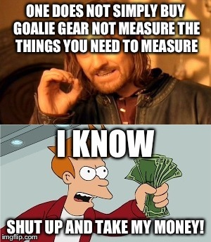 Goalie gear | ONE DOES NOT SIMPLY BUY GOALIE GEAR NOT MEASURE THE THINGS YOU NEED TO MEASURE | image tagged in memes | made w/ Imgflip meme maker