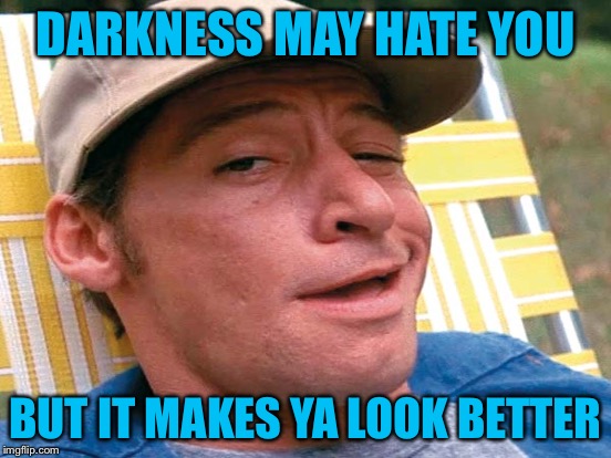 DARKNESS MAY HATE YOU BUT IT MAKES YA LOOK BETTER | made w/ Imgflip meme maker