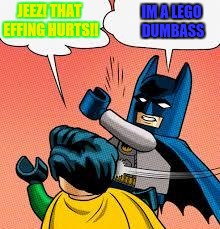 lego batman slapping robin | IM A LEGO DUMBASS; JEEZ! THAT EFFING HURTS!! | image tagged in lego batman slapping robin | made w/ Imgflip meme maker