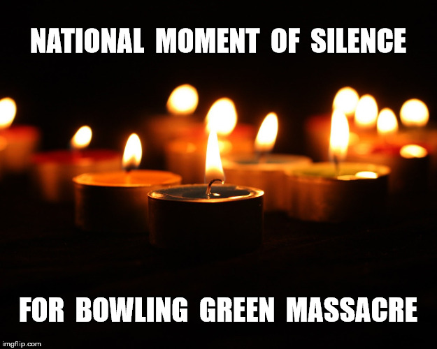 A sad day.  Period. | NATIONAL  MOMENT  OF  SILENCE; FOR  BOWLING  GREEN  MASSACRE | image tagged in donald trump,trump,kellyanne conway,funny,google images,very funny | made w/ Imgflip meme maker