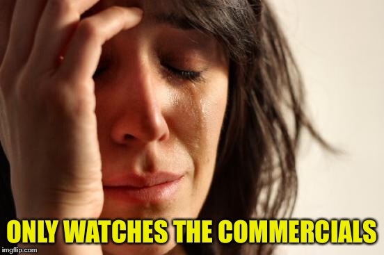 First World Problems Meme | ONLY WATCHES THE COMMERCIALS | image tagged in memes,first world problems | made w/ Imgflip meme maker