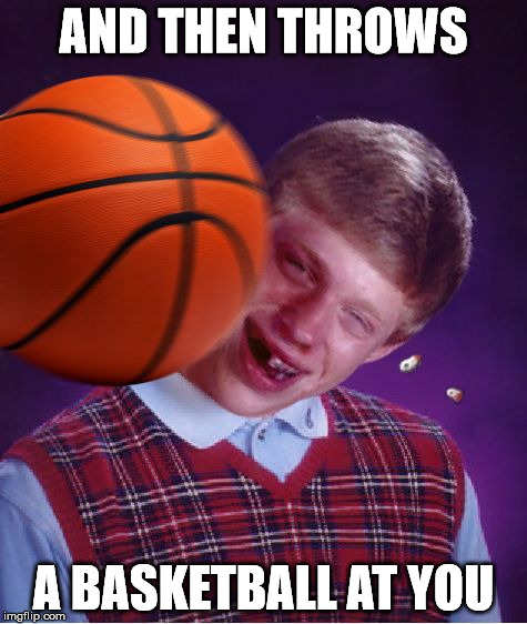 Bad Luck Basketball | AND THEN THROWS A BASKETBALL AT YOU | image tagged in bad luck basketball | made w/ Imgflip meme maker