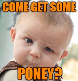 Skeptical Baby Meme | COME GET SOME PONEY? | image tagged in memes,skeptical baby | made w/ Imgflip meme maker