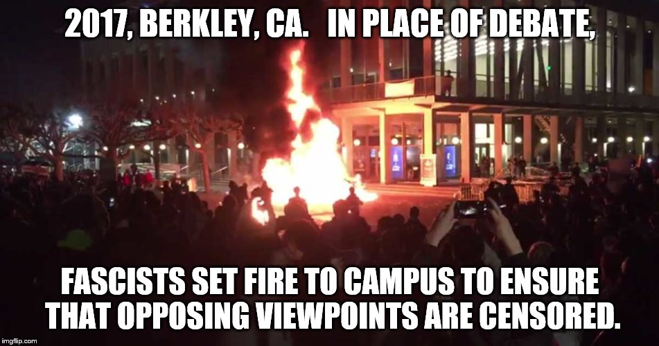 Anti-Fa Fascists at Berkley | 2017, BERKLEY, CA.   IN PLACE OF DEBATE, FASCISTS SET FIRE TO CAMPUS TO ENSURE THAT OPPOSING VIEWPOINTS ARE CENSORED. | image tagged in political meme | made w/ Imgflip meme maker