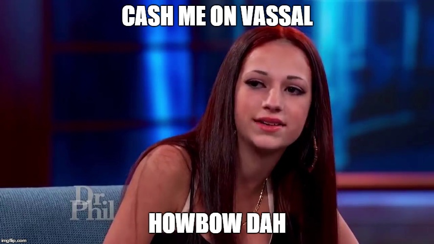 Catch me outside how bout dat | CASH ME ON VASSAL; HOWBOW DAH | image tagged in catch me outside how bout dat | made w/ Imgflip meme maker