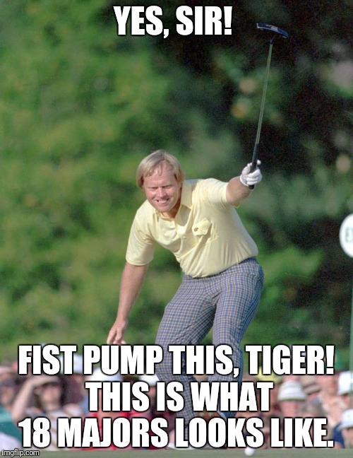 Nicklaus 18 Majors Tiger Woods |  YES, SIR! FIST PUMP THIS, TIGER! THIS IS WHAT 18 MAJORS LOOKS LIKE. | image tagged in jack nicklaus,tiger woods,golf,pga tour,pga,caddyshack | made w/ Imgflip meme maker