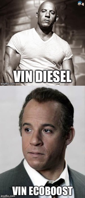 Vin ecoboost | image tagged in vin diesel,diesel | made w/ Imgflip meme maker