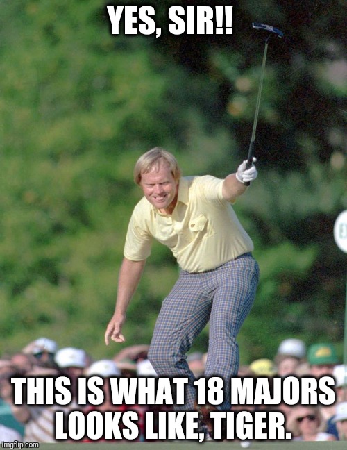 Nicklaus 18 Majors Close Tiger |  YES, SIR!! THIS IS WHAT 18 MAJORS LOOKS LIKE, TIGER. | image tagged in tiger woods,jack nicklaus,pga tour,golf,caddyshack,masters golf | made w/ Imgflip meme maker